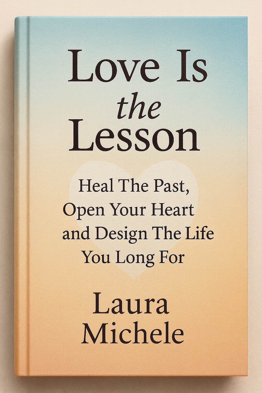 love is the lesson: heal the past, open your heat and design the life you long for